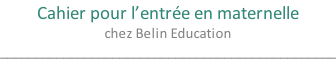 Cahier pour l’entrée en maternelle chez Belin Education ________________________________________________