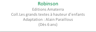 Robinson Editions Amaterra Coll.Les grands textes à hauteur d’enfants Adaptation : Alain Paraillous (Dès 6 ans) ________________________________________________